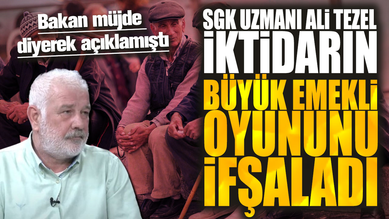 Bakan müjde diyerek açıklamıştı! SGK uzmanı Ali Tezel iktidarın büyük emekli oyununu ifşaladı