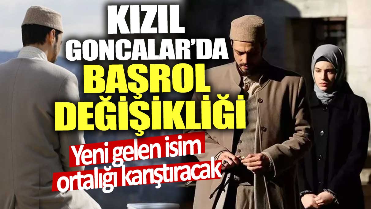 Kızıl Goncalar’da başrol değişikliği! Yeni gelen isim ortalığı karıştıracak