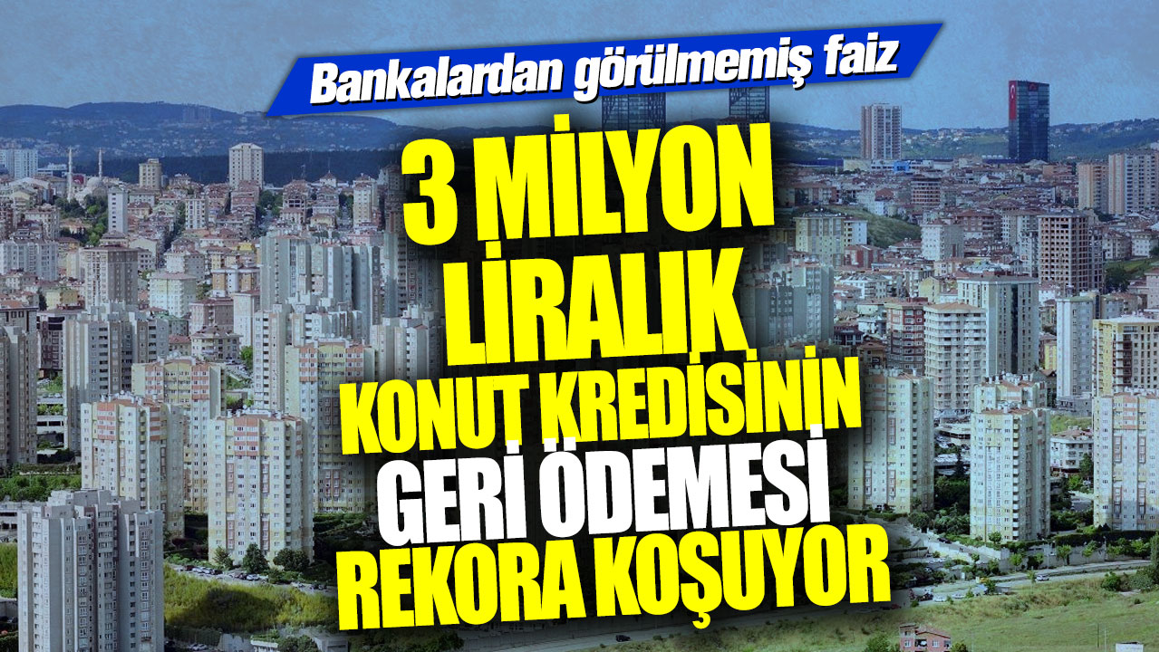 Bankalardan görülmemiş faiz! 3 milyon liralık konut kredisinin geri ödemesi rekora koşuyor