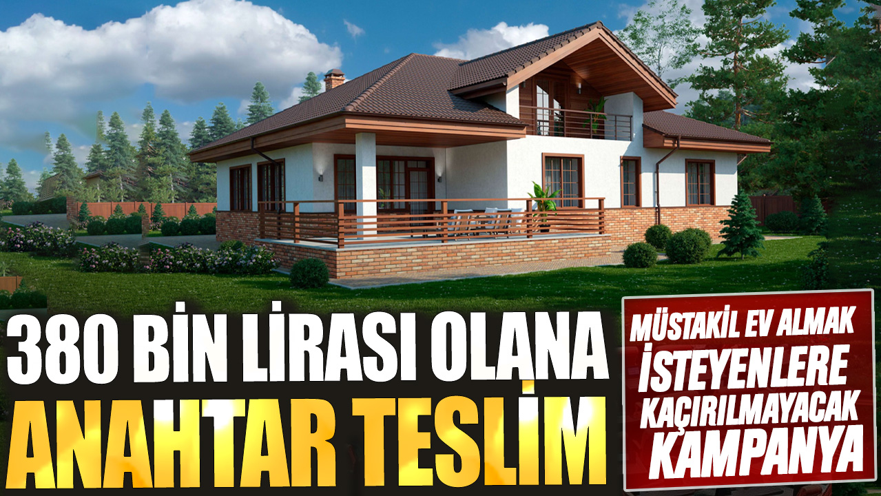 Müstakil ev almak isteyenlere kaçırılmayacak kampanya: 380 bin lirası olana anahtar teslim