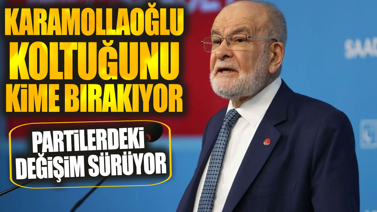 Karamollaoğlu koltuğunu kime bırakıyor! Partilerdeki değişim sürüyor