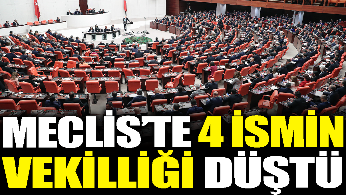 Meclis'te 4 ismin vekilliği düştü