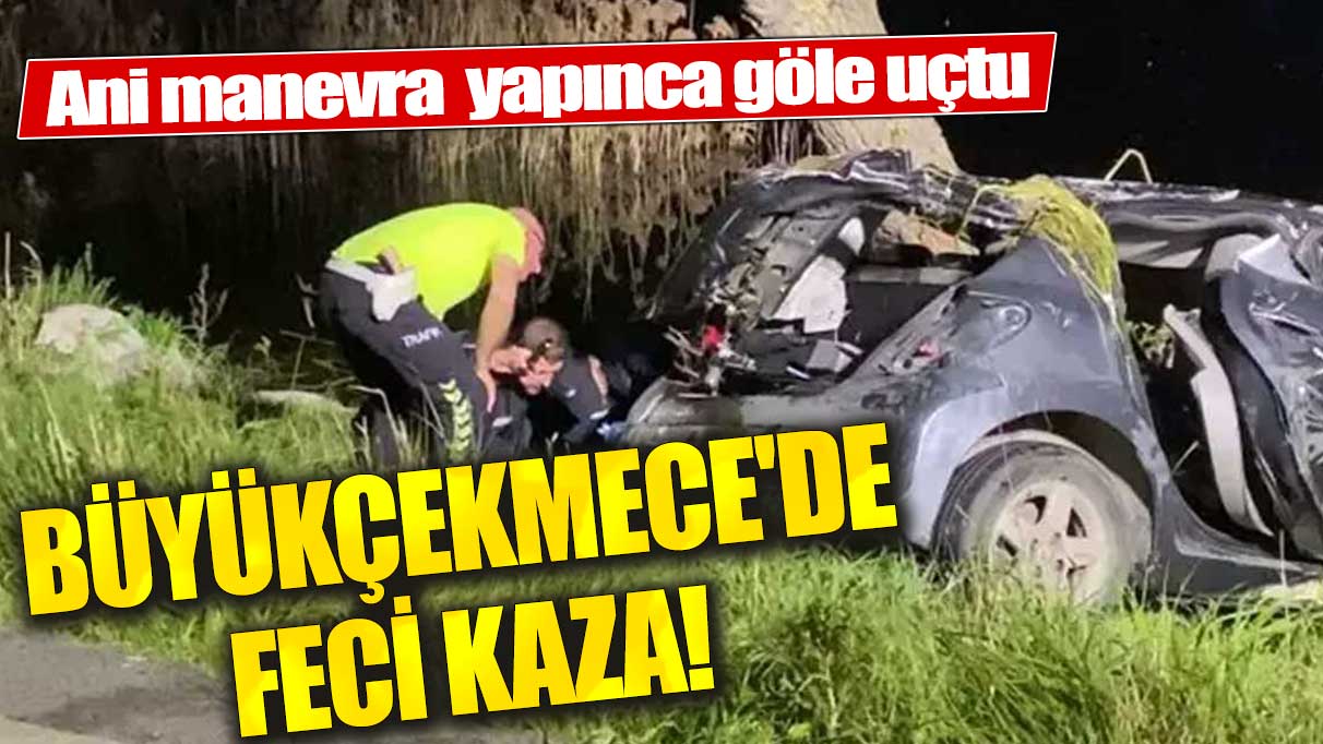 Büyükçekmece'de feci kaza! Ani manevra sonucu göle uçtu