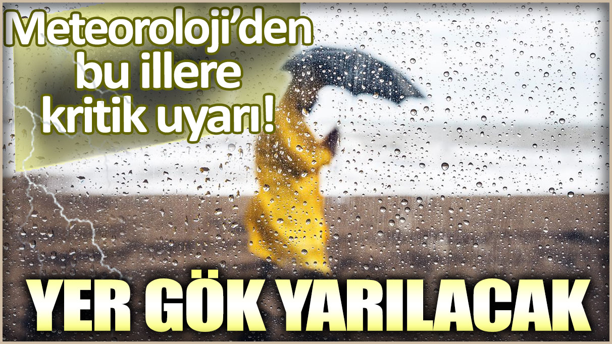 Meteoroloji'den o illere kritik uyarı: Yer gök yarılacak!