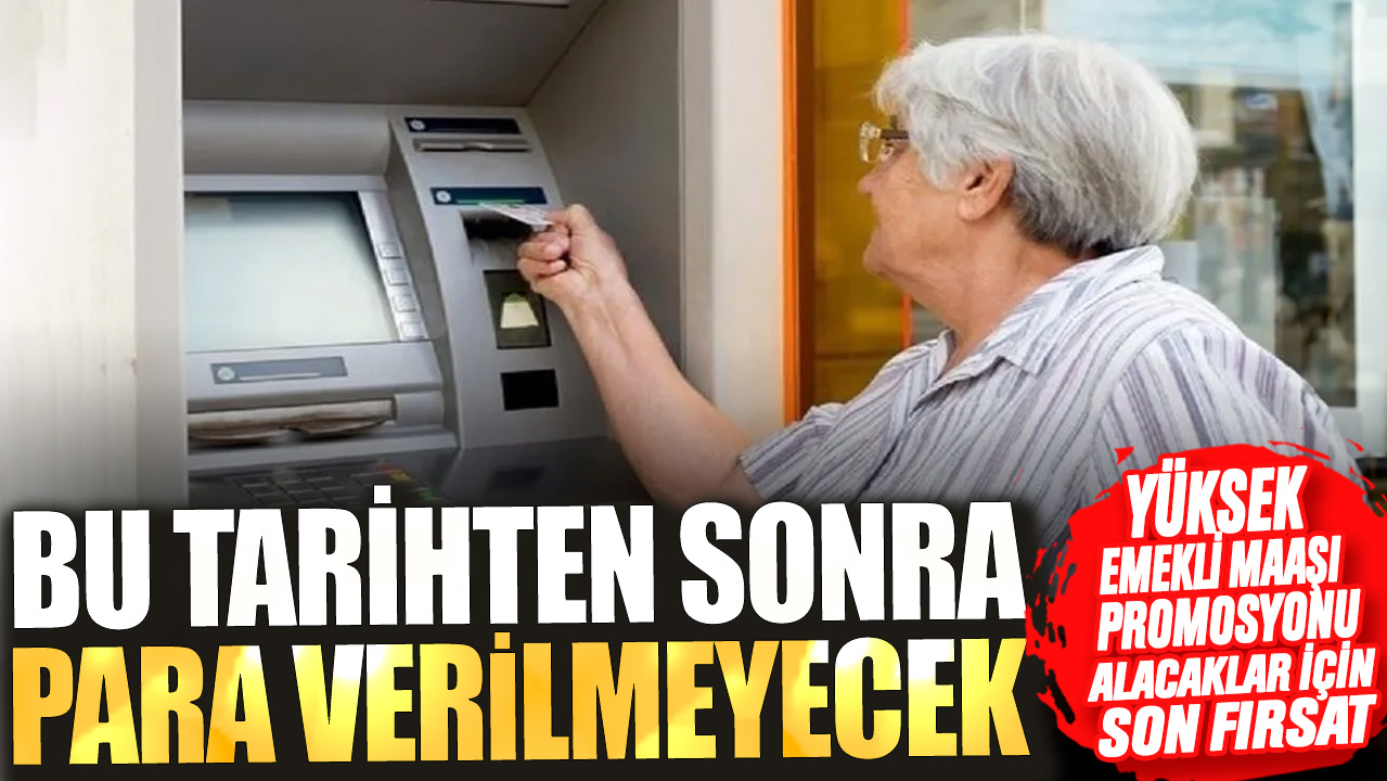 Yüksek emekli maaşı promosyonu alacaklar için son fırsat! Bu tarihten sonra para verilmeyecek