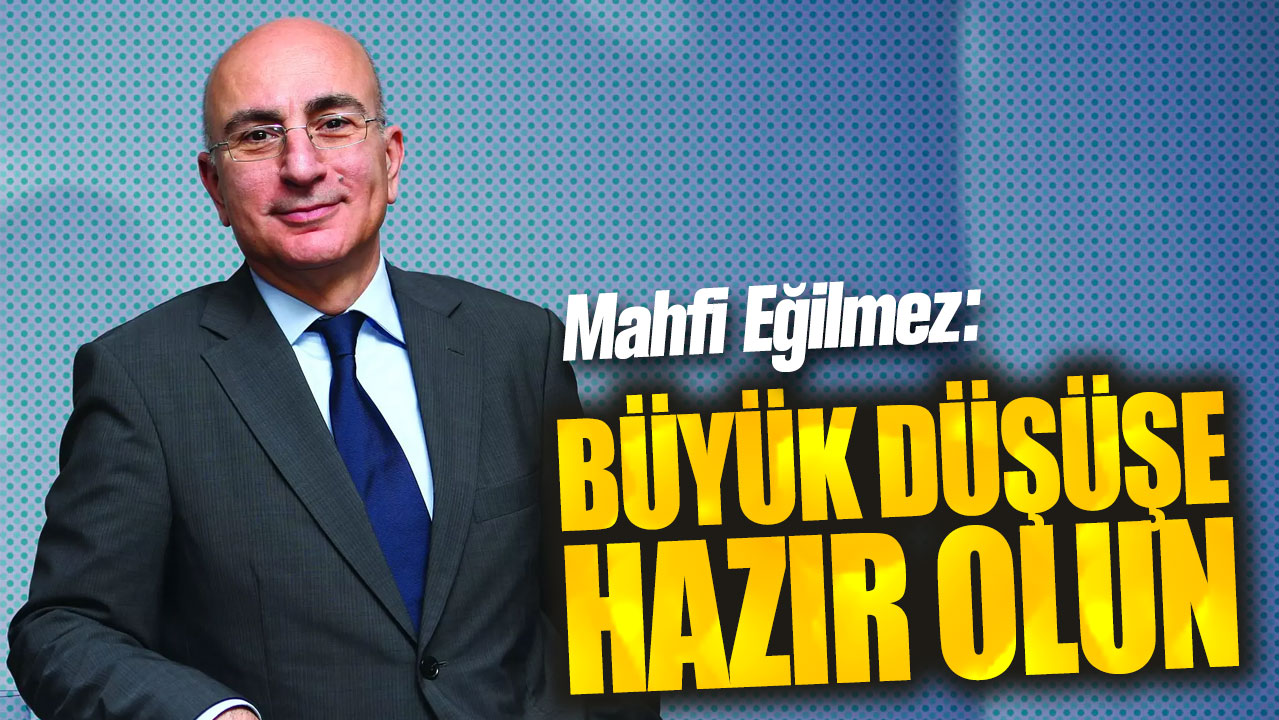 Mahfi eğilmez: Büyük düşüşe hazır olun