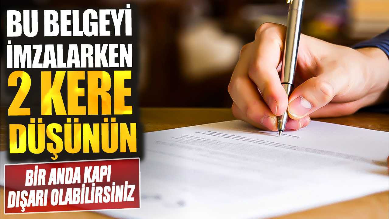 Bu belgeyi imzalarken 2 kere düşünün! Bir anda kapı dışarı olabilirsiniz