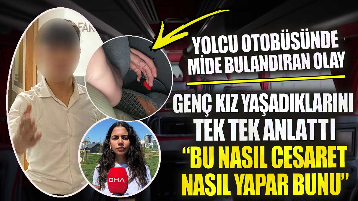 Yolcu otobüsünde mide bulandıran olay! Genç kız yaşadıklarını tek tek anlattı bu nasıl cesaret