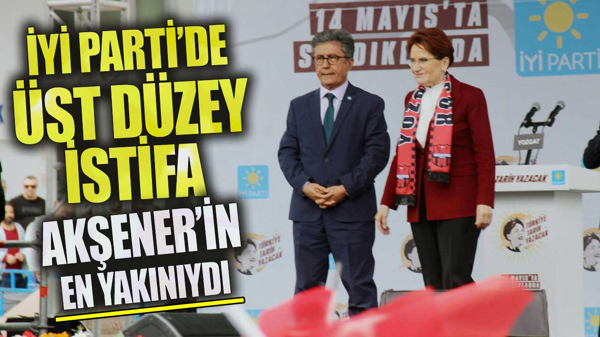 Son dakika İYİ Parti’de üst düzey istifa!