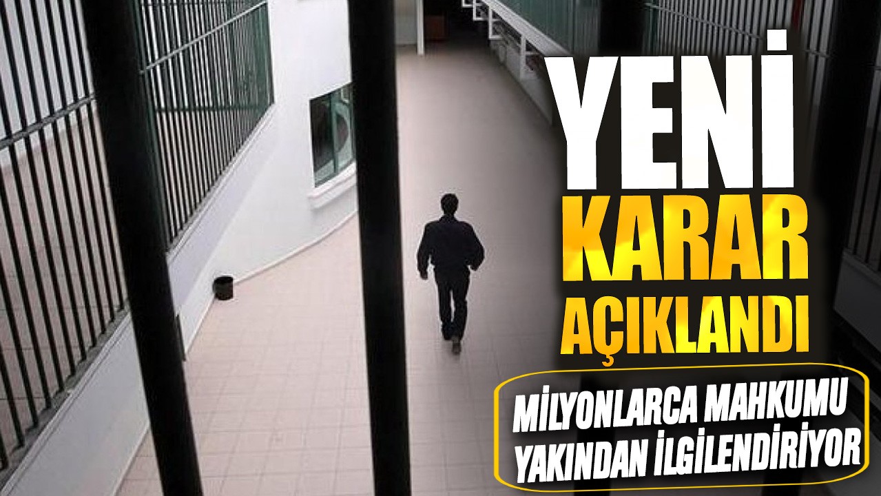 Milyonlarca mahkumu yakından ilgilendiriyor: Yeni karar açıklandı