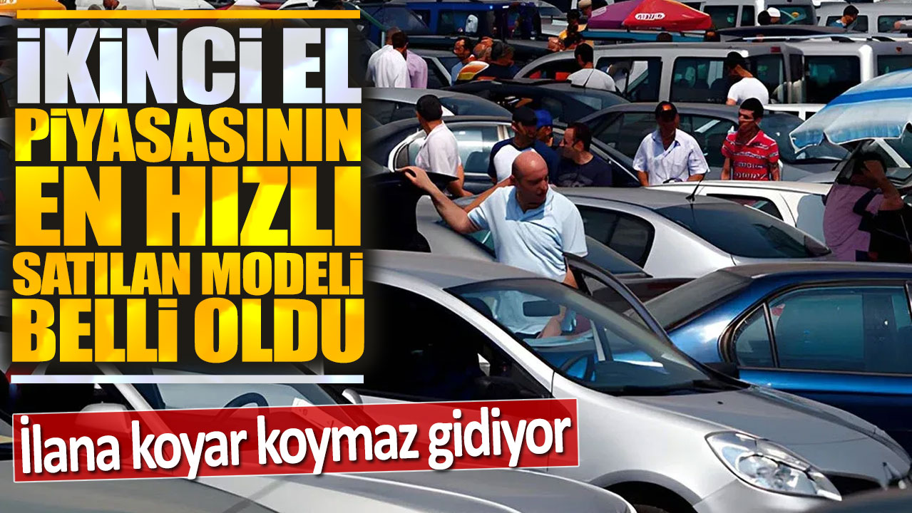 İkinci el piyasasının en hızlı satılan modeli belli oldu: İlana koyar koymaz gidiyor