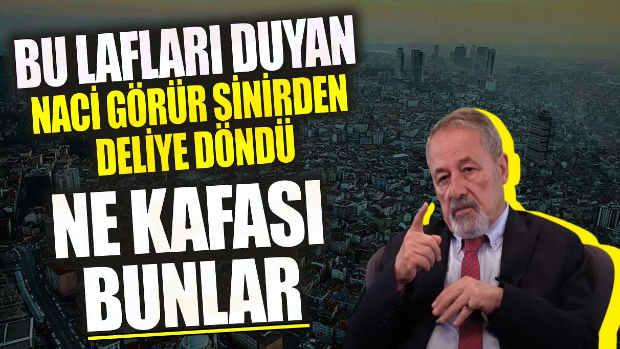 Bu lafları duyan Naci Görür sinirden deliye döndü! Ne kafası bunlar?