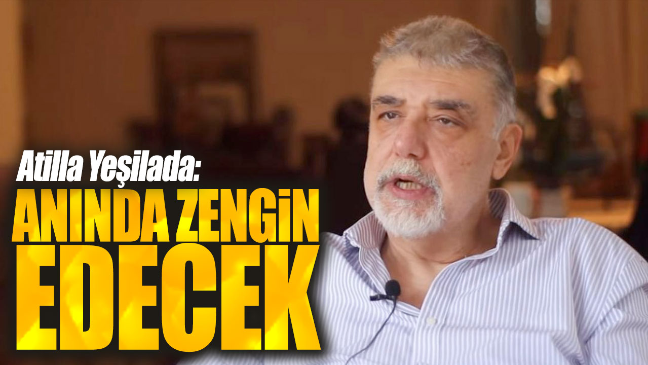 Atilla Yeşilada: Anında zengin edecek