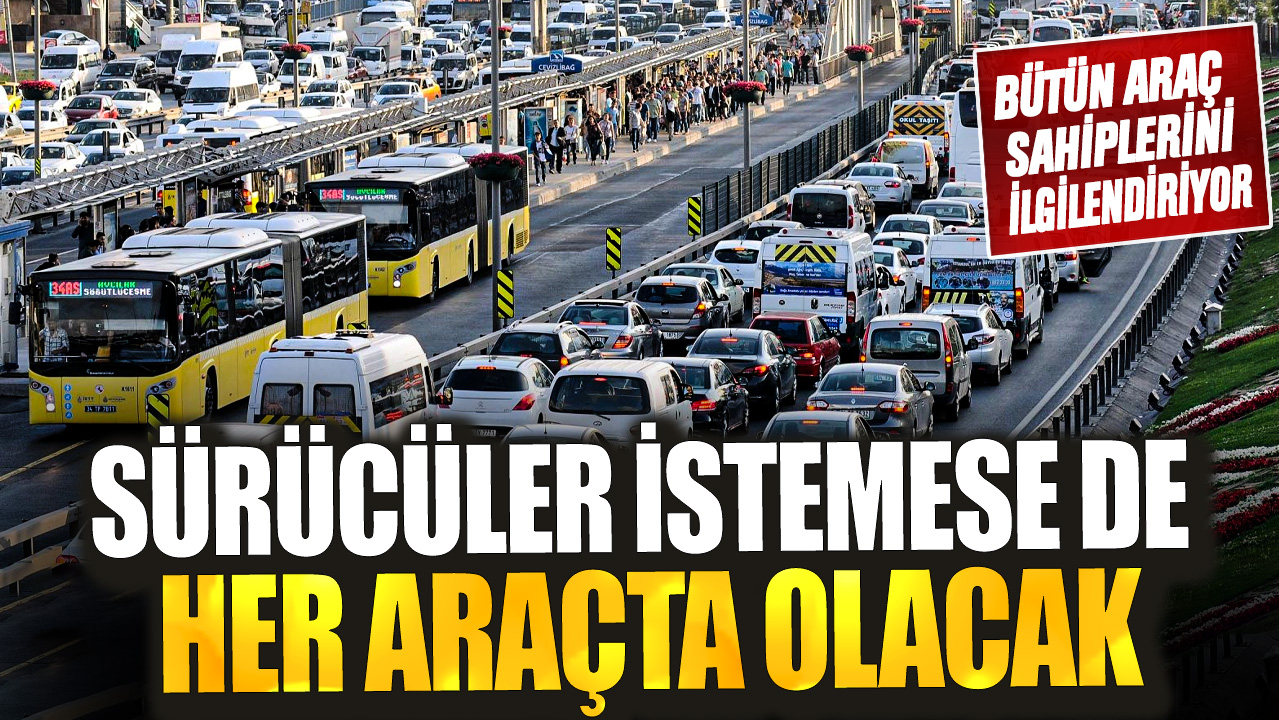 Bütün araç sahiplerini ilgilendiriyor! Sürücüler istemese de her araçta olacak