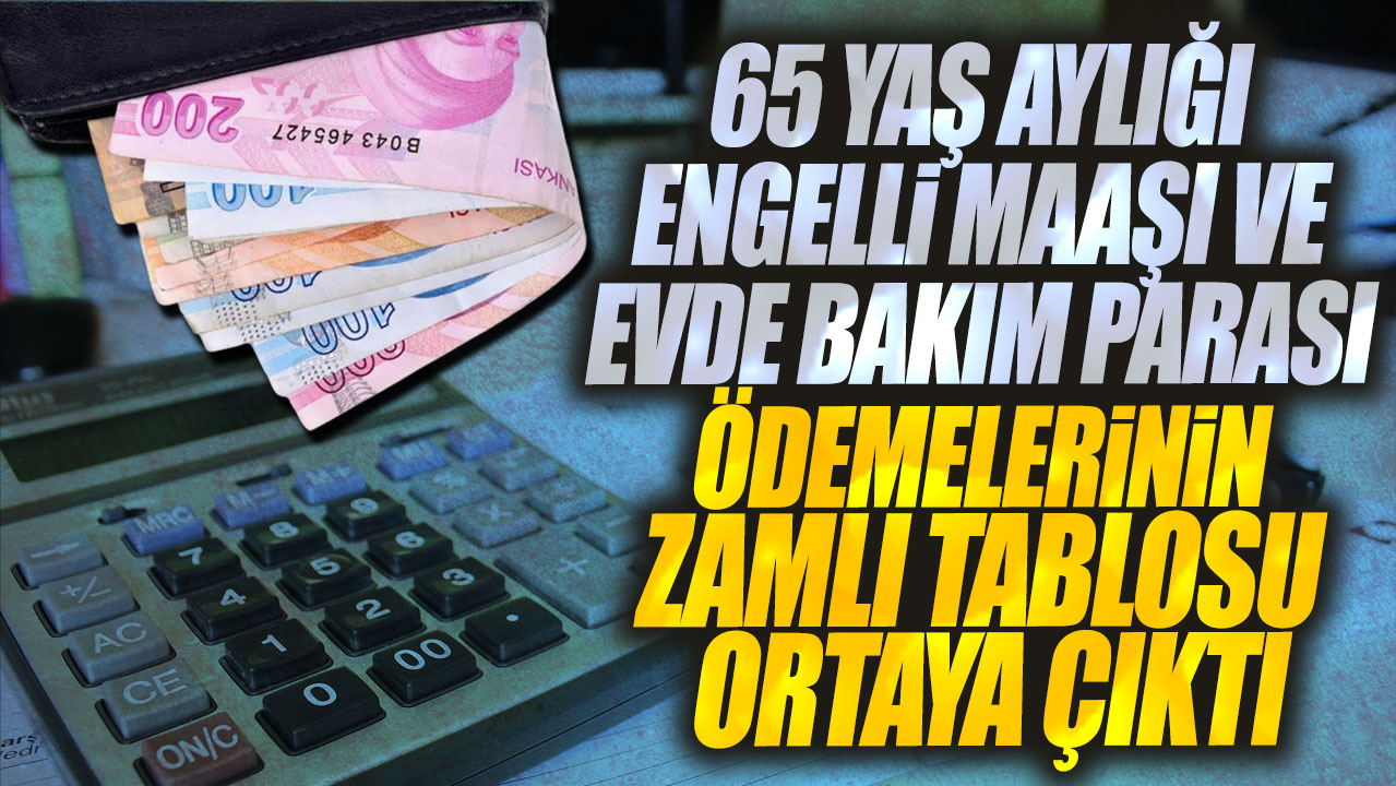 65 yaş aylığı engelli maaşı ve evde bakım parası ödemelerinin zamlı tablosu ortaya çıktı