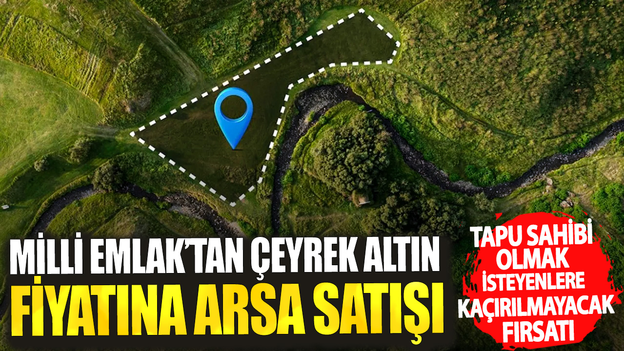 Milli Emlak’tan çeyrek altın fiyatına arsa satışı! Tapu sahibi olmak isteyenlere kaçırılmayacak fırsatı