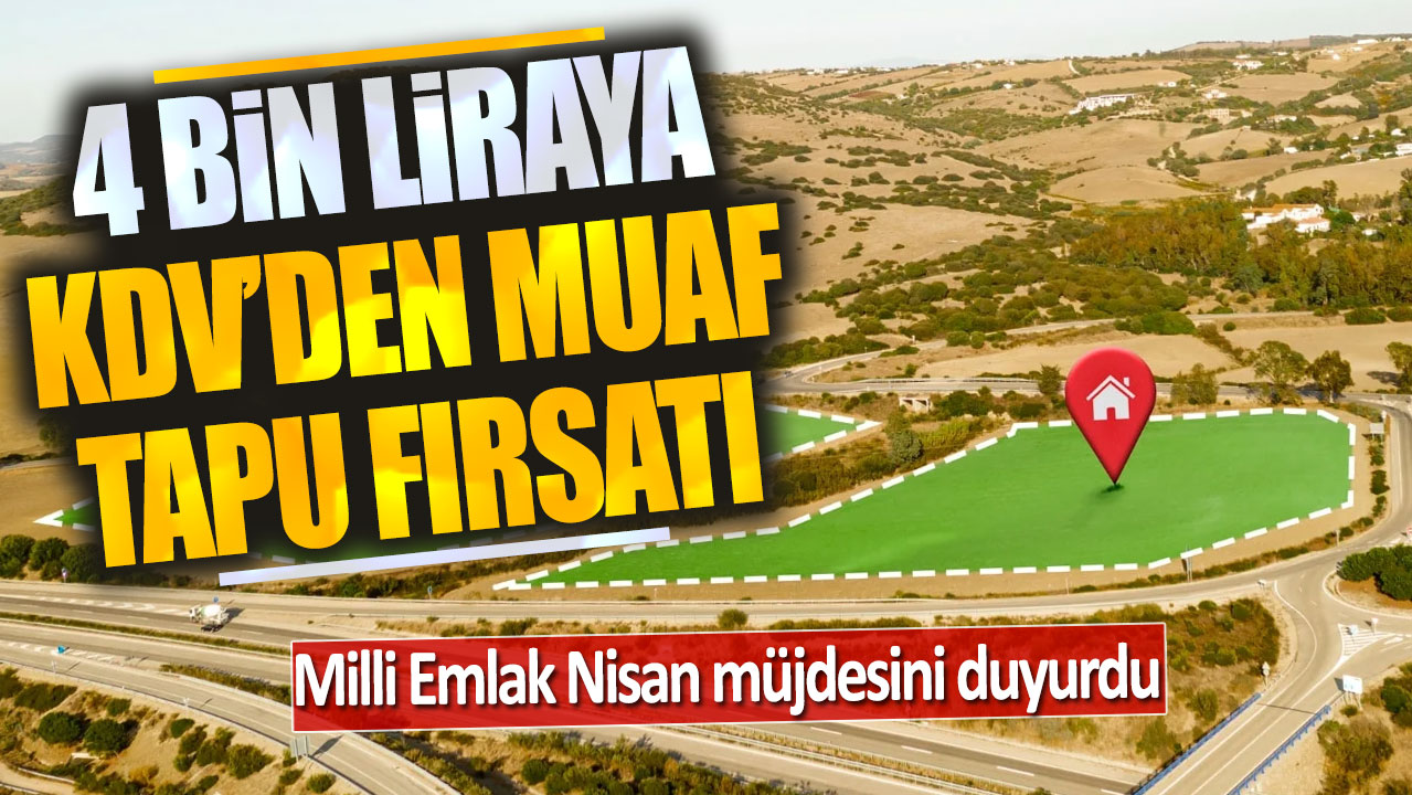 Milli Emlak nisan müjdesini duyurdu: 4 bin liraya KDV'den muaf arsa fırsatı