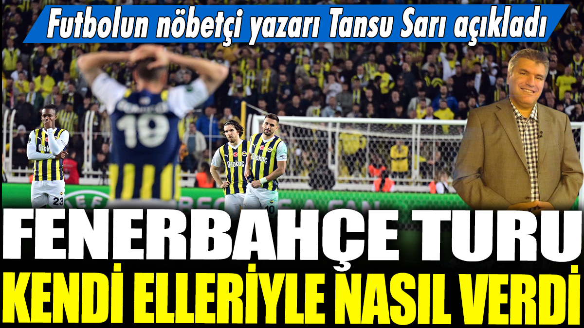 Fenerbahçe turu kendi elleriyle nasıl verdi? Futbolun nöbetçi yazarı Tansu Sarı açıkladı