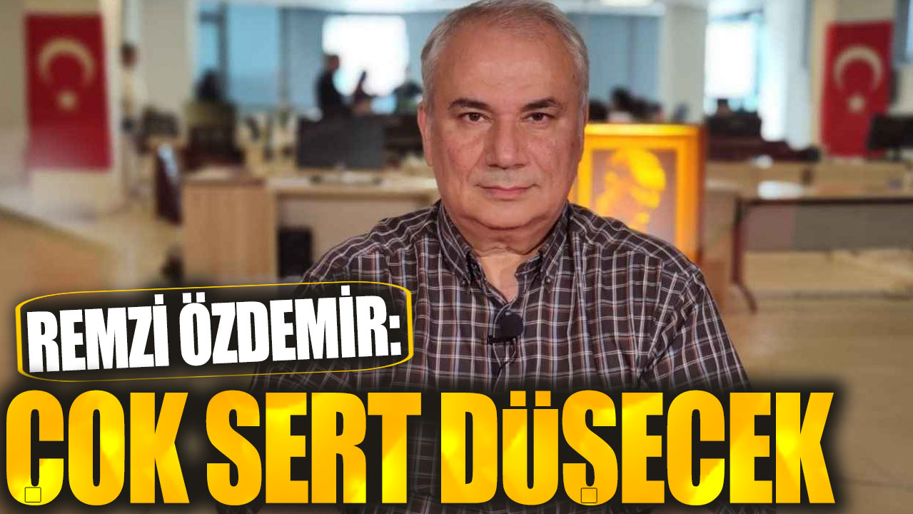 Remzi Özdemir: Çok sert düşecek