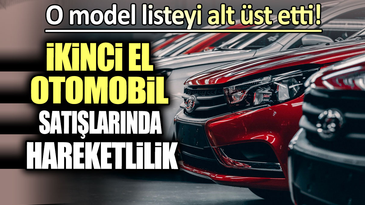 İkinci el otomobil satışlarında hareketlilik: Listeyi alt üt eden model