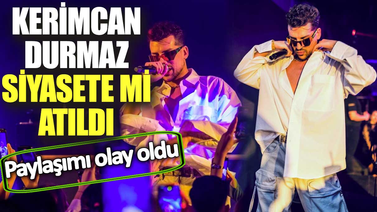 Kerimcan Durmaz siyasete mi atıldı! Paylaşımı olay oldu