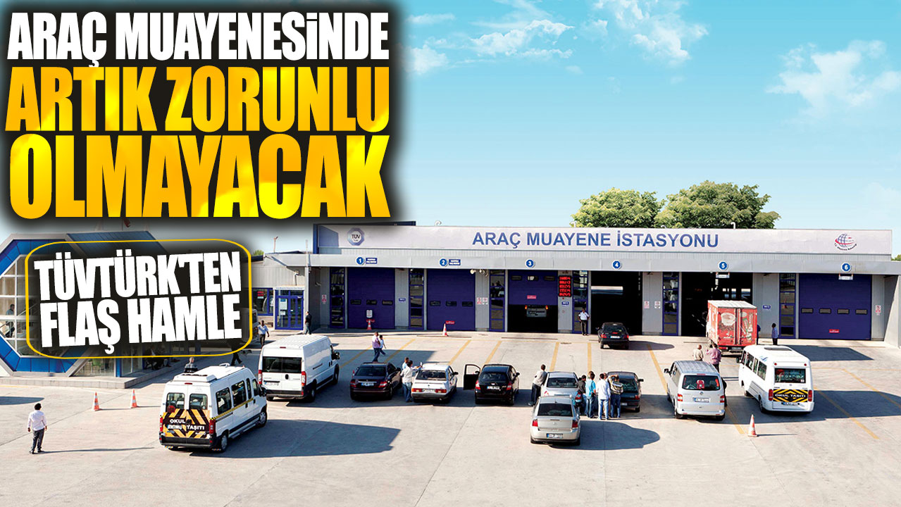 Araç muayenesinde artık zorunlu olmayacak! TÜVTÜRK'ten flaş hamle