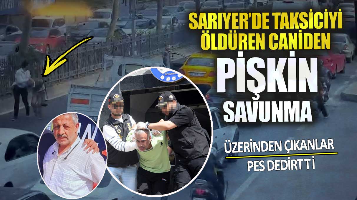 Sarıyer’de taksiciyi öldüren caniden pişkin savunma!  Üzerinden çıkanlar pes dedirtti