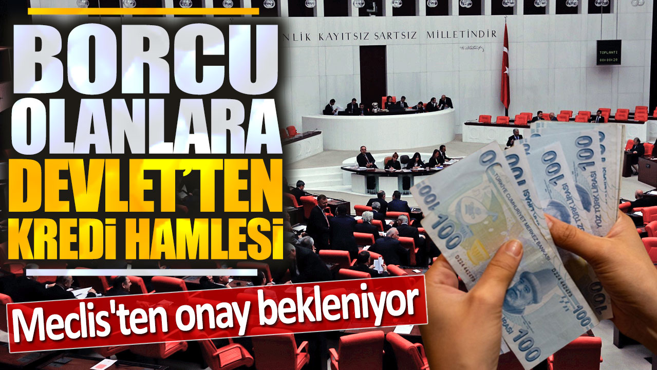 Borcu olanlara Devlet'ten kredi hamlesi: Meclis'ten onay bekleniyor