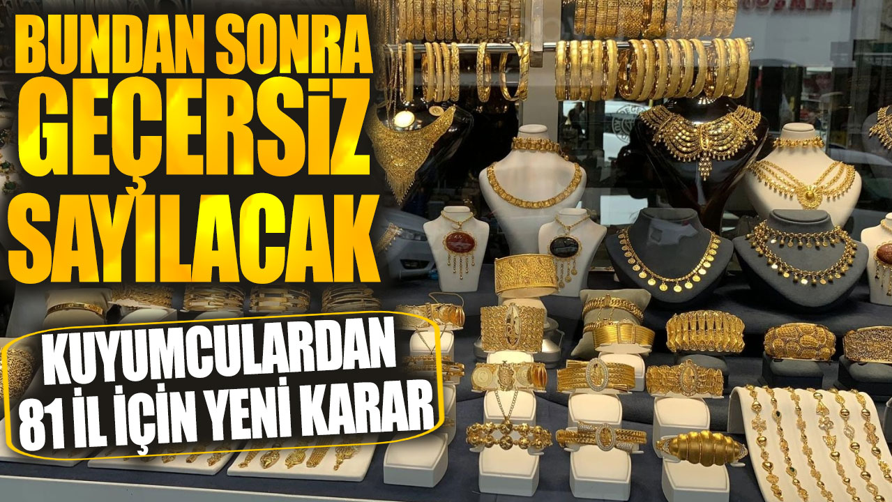 Kuyumculardan 81 il için yeni karar! Bundan sonra geçersiz sayılacak