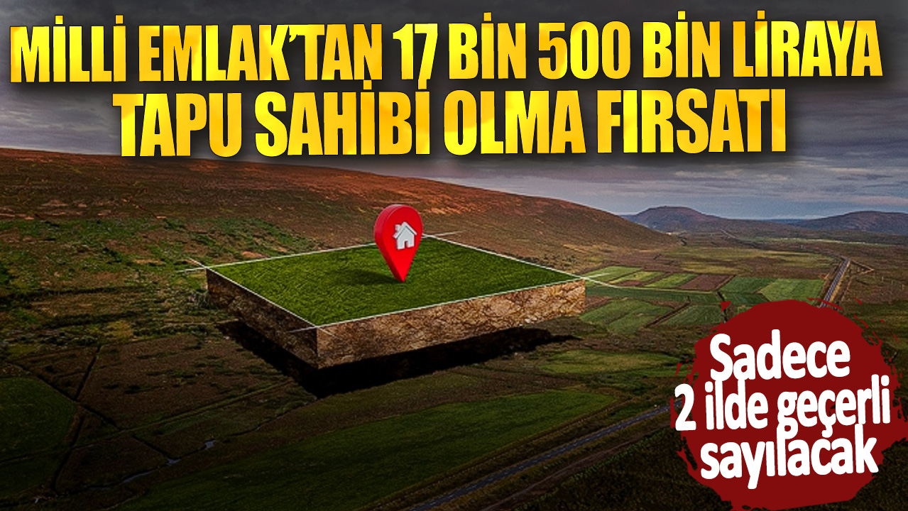 Milli Emlak’tan 17 bin 500 bin liraya tapu sahibi olma fırsatı! Sadece 2 ilde geçerli sayılacak