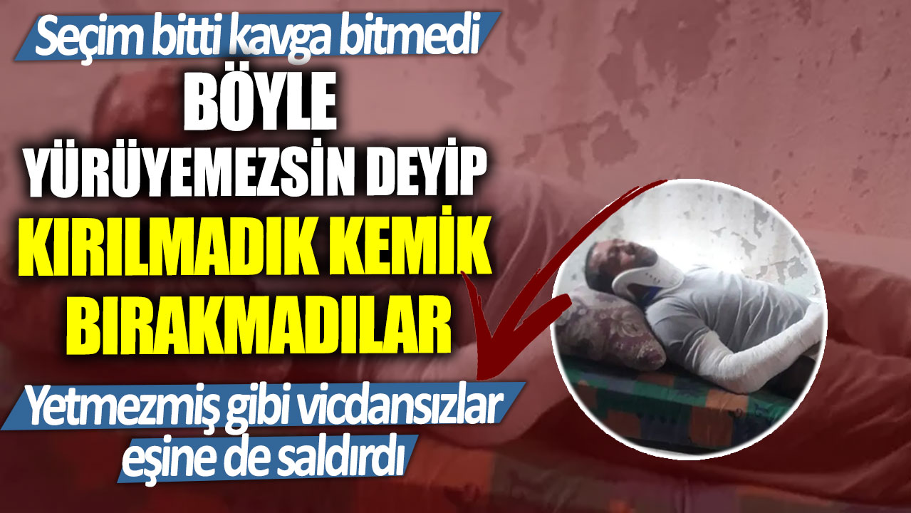 Seçim bitti kavga bitmedi!  Böyle yürüyemezsin deyip kırılmadık kemik bırakmadılar... Yetmezmiş gibi vicdansızlar eşine de saldırdı