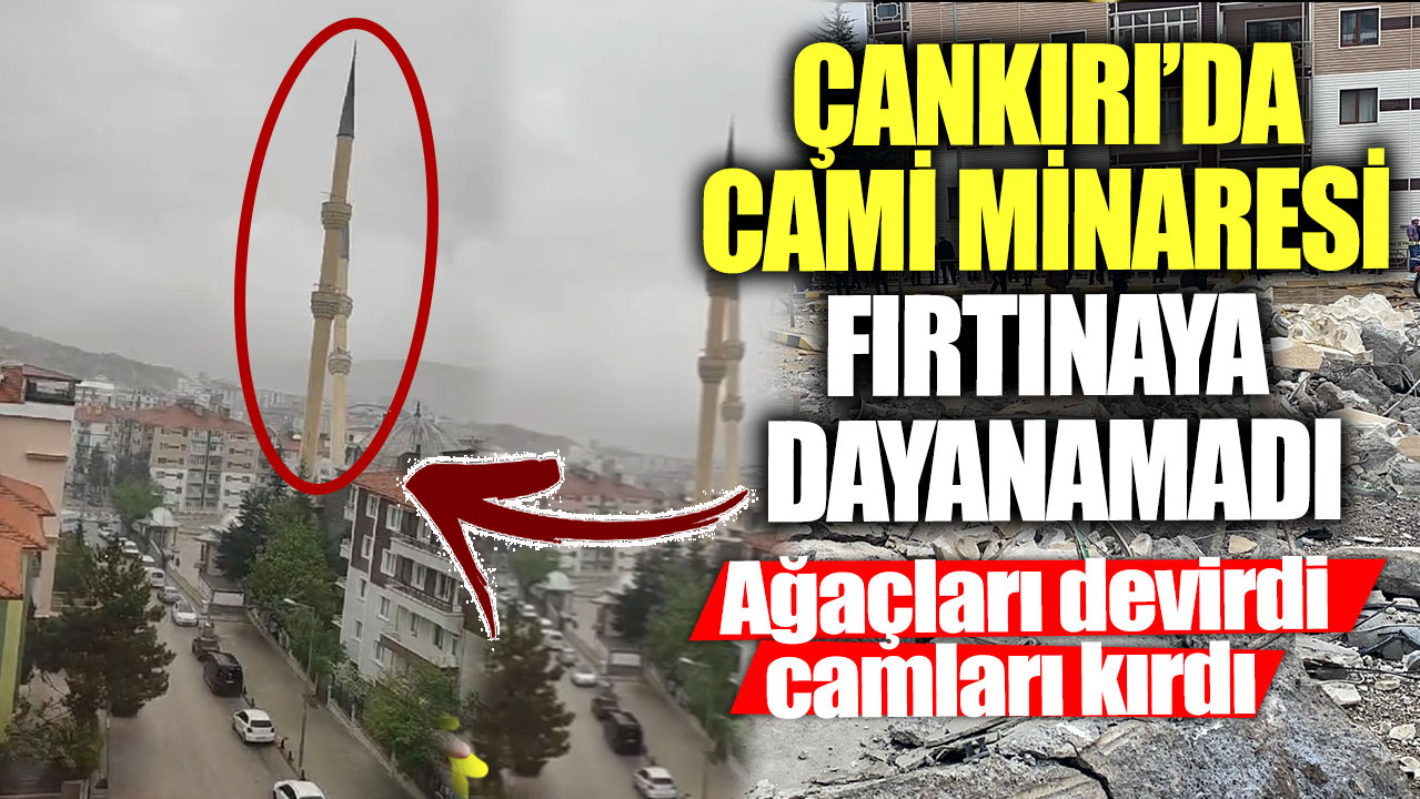 Çankırı’da cami minaresi fırtınaya dayanamadı! Ağaçları devirdi camları kırdı