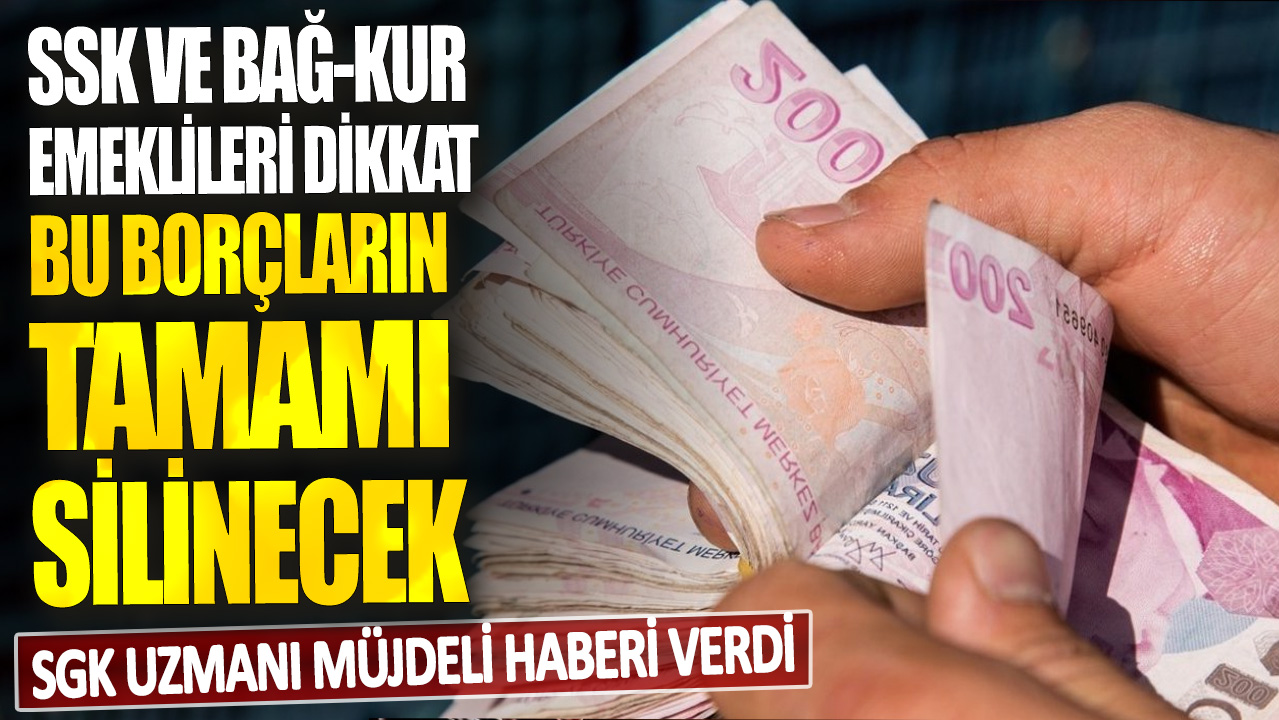 SGK uzmanı müjdeli haberi verdi: SSK ve Bağ-Kur emeklileri dikkat! Bu borçların tamamı silinecek