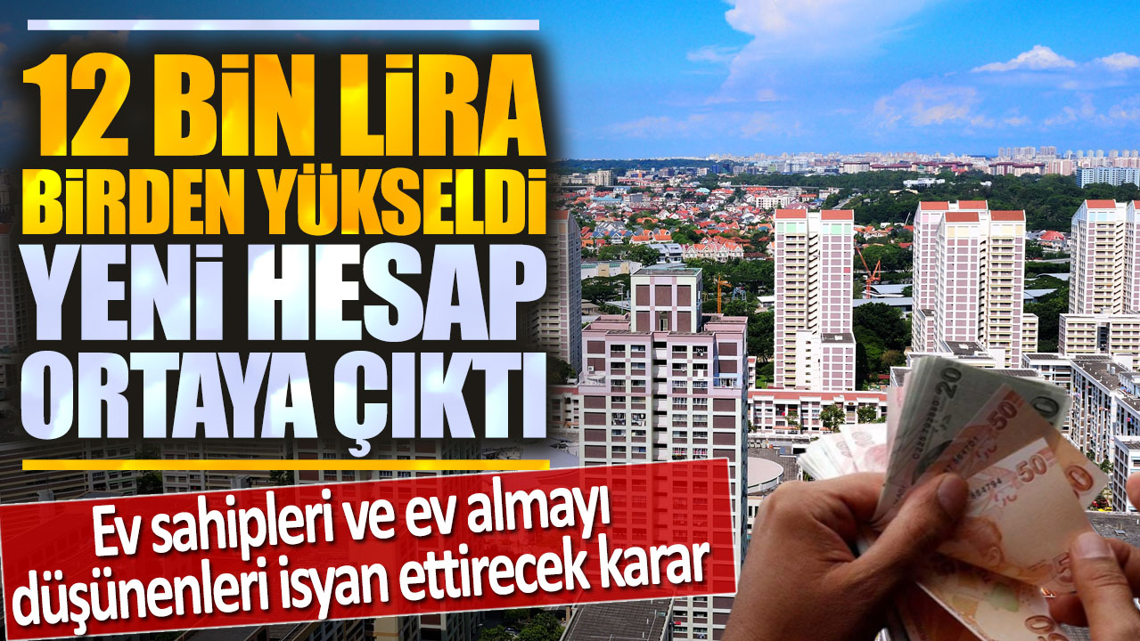 Ev sahipleri ve ev almayı düşünenleri isyan ettirecek karar: 12 bin lira birden yükseldi