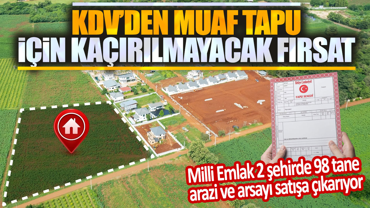 Milli Emlak 2 şehirde 98 tane arazi ve arsayı satışa çıkarıyor: KDV'den muaf tapu için kaçırılmayacak fırsat