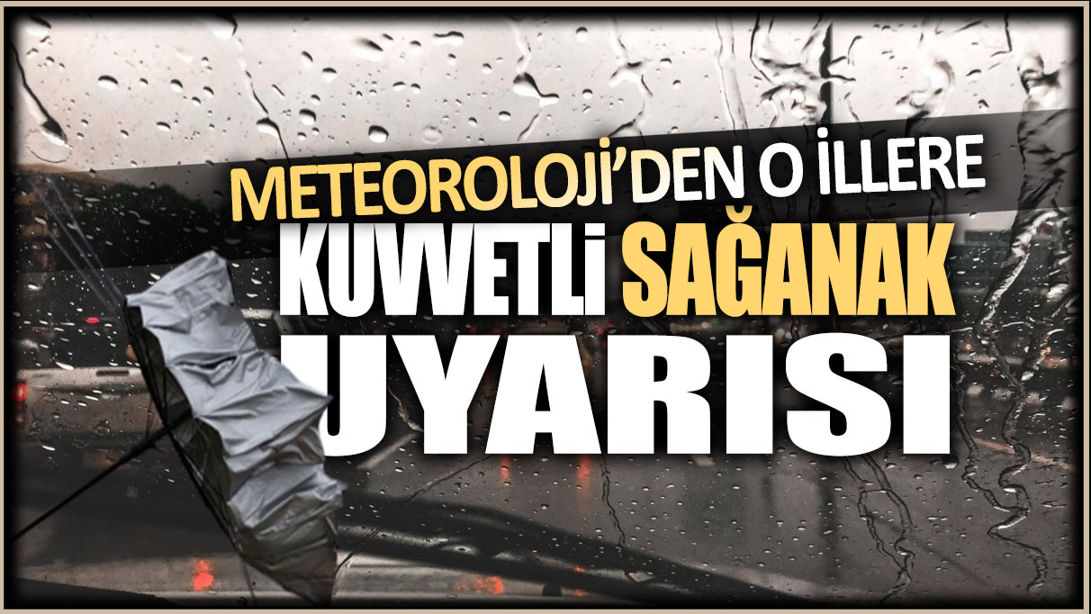 Meteoroloji'den o illere kuvvetli sağanak uyarısı!