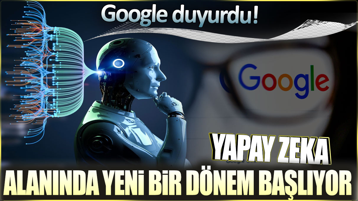 Yapay zeka alanında yeni bir dönem başlıyor: Google duyurdu!