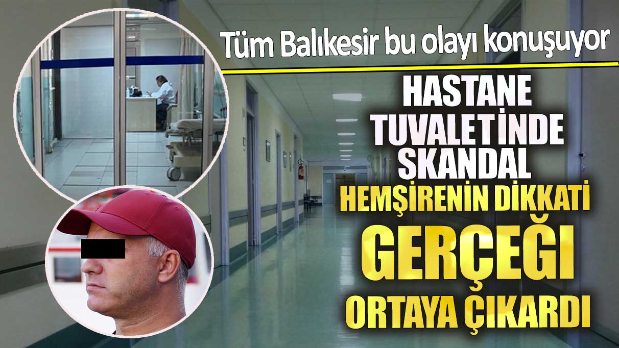 Tüm Balıkesir bu olayı konuşuyor! Hastane tuvaletinde büyük skandal