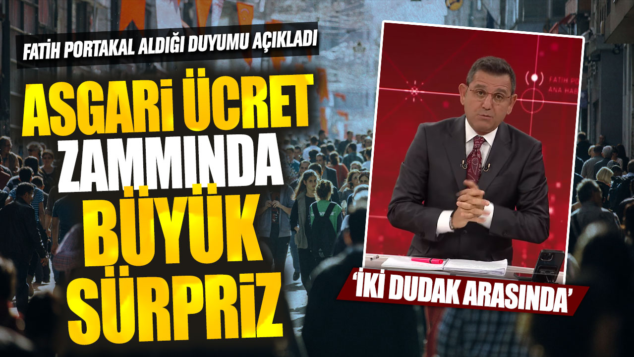 Asgari ücret zammında büyük sürpriz! Fatih Portakal aldığı duyumu açıkladı: İki dudak arasında