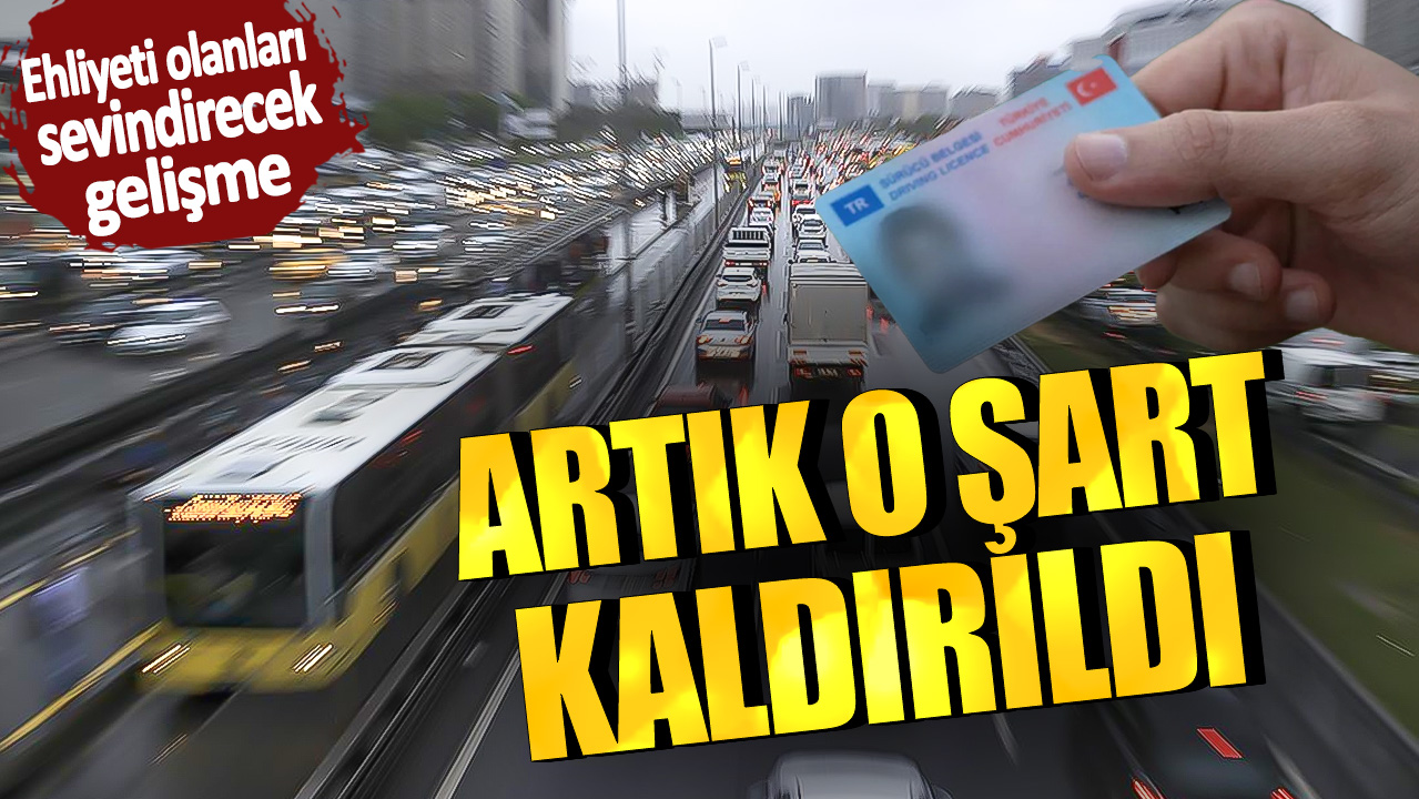 Ehliyeti olanları sevindirecek gelişme! Artık o şart kaldırıldı