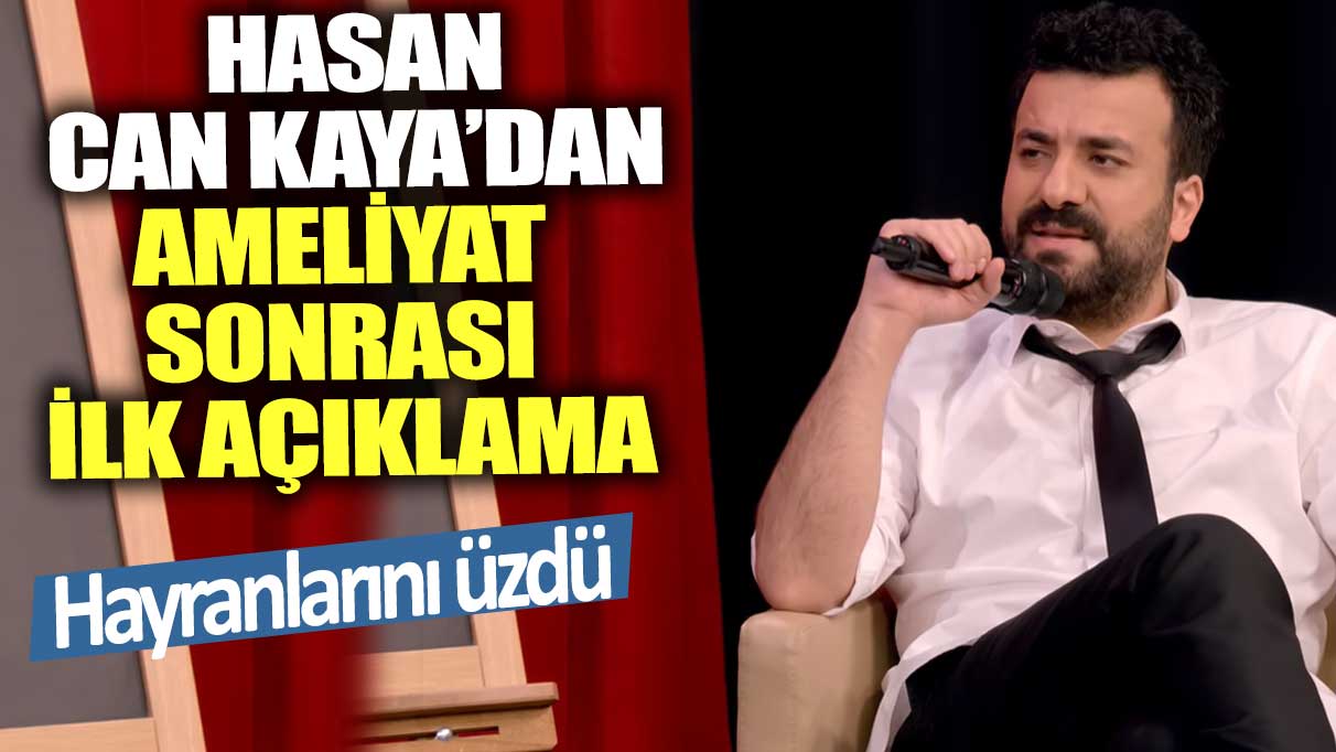 Hasan Can Kaya’dan ameliyat sonrası ilk açıklama! Hayranlarını üzdü