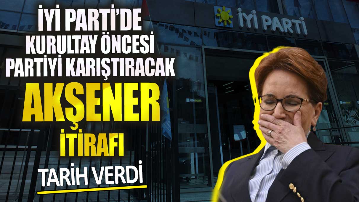 İYİ Parti’de kurultay öncesi partiyi karıştıracak Akşener itirafı! Tarih verdi