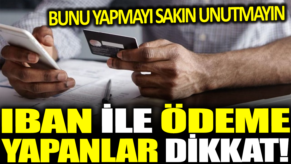 IBAN ile ödeme yapıyorsanız dikkat! Bunu yapmayı sakın unutmayın!