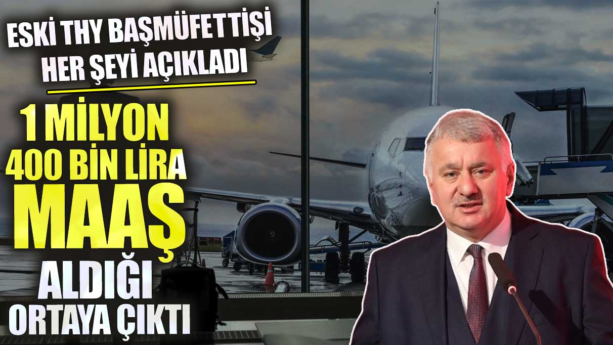 Eski THY Başmüfettişi her şeyi açıkladı! 1 milyon 400 bin lira maaş aldığı ortaya çıktı