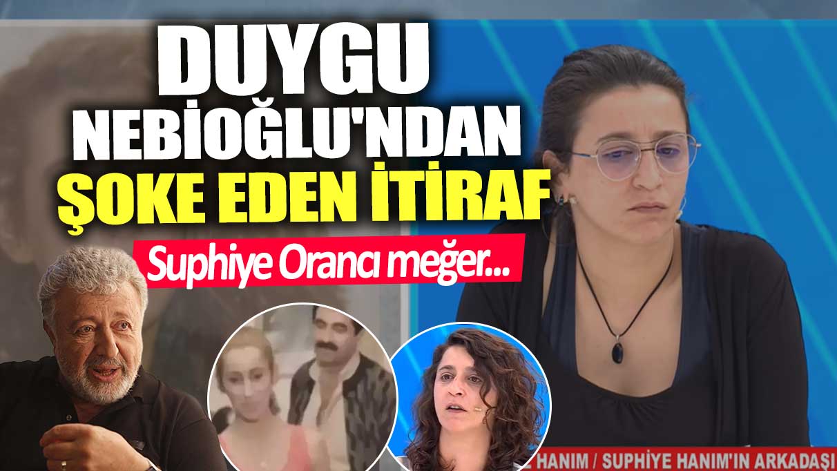 Duygu Nebioğlu'ndan şoke eden itiraf! Suphiye Orancı meğer...