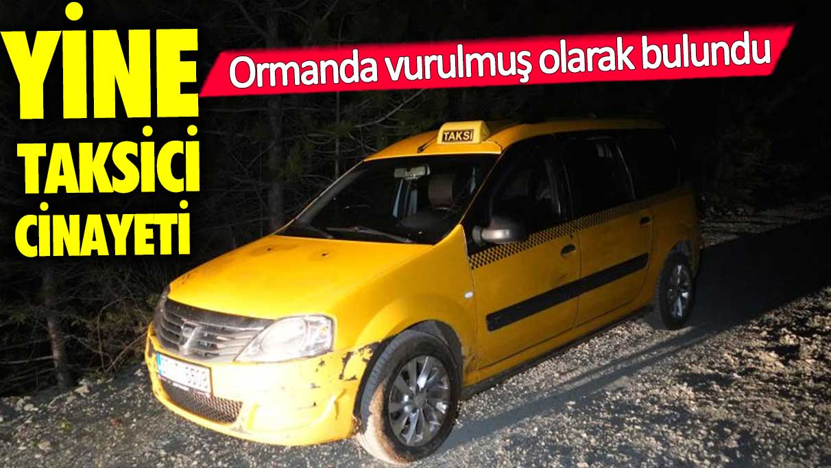 Kayıp taksici vurulmuş olarak bulundu