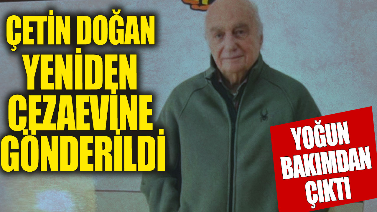 Çetin Doğan yeniden cezaevine gönderildi