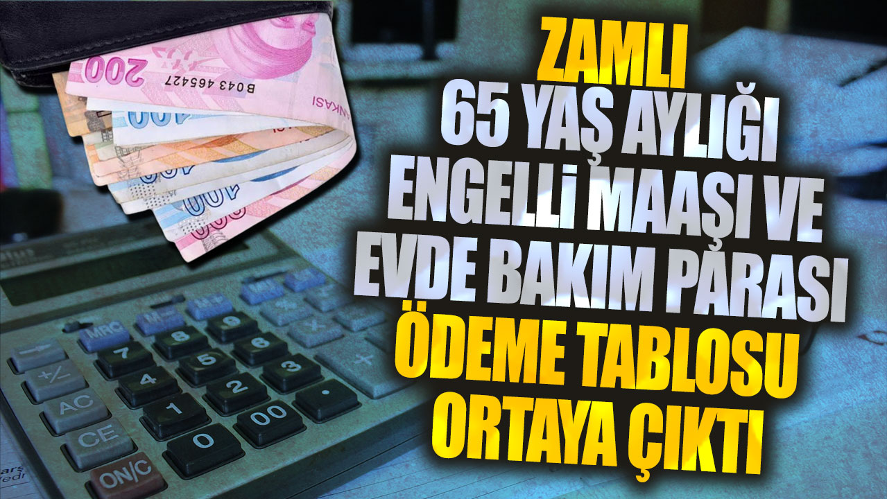 Zamlı 65 yaş aylığı engelli maaşı ve evde bakım parası ödeme tablosu ortaya çıktı