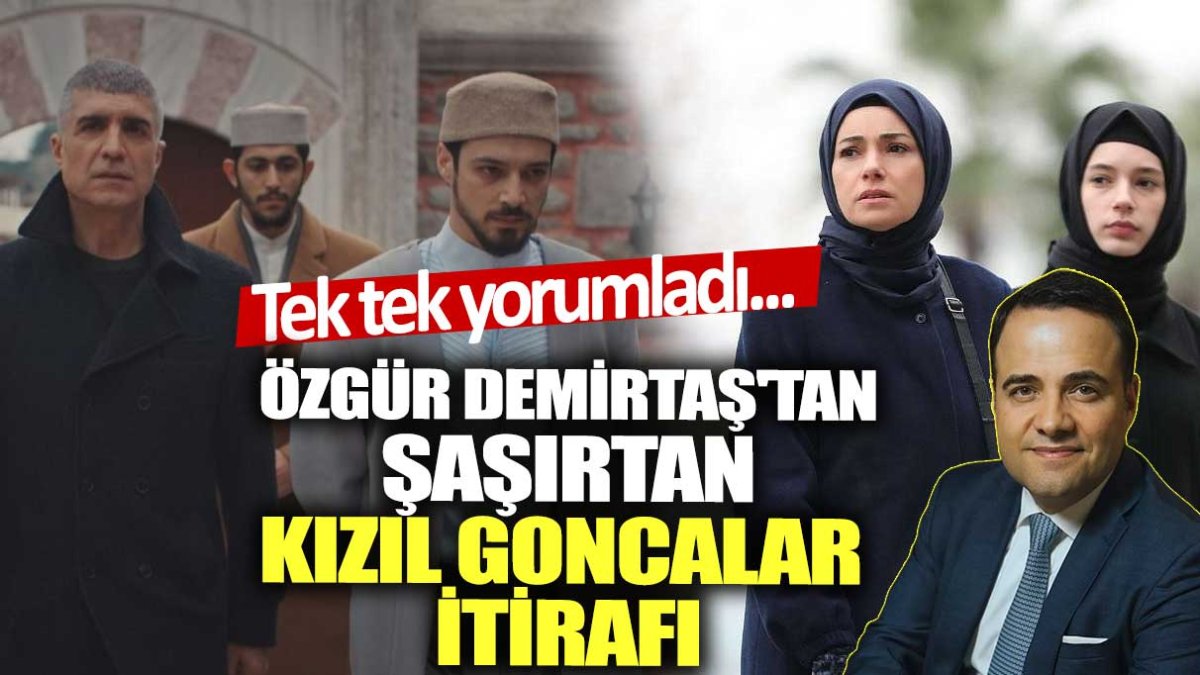 Özgür Demirtaş'tan şaşırtan Kızıl Goncalar itirafı! Tek tek yorumladı...