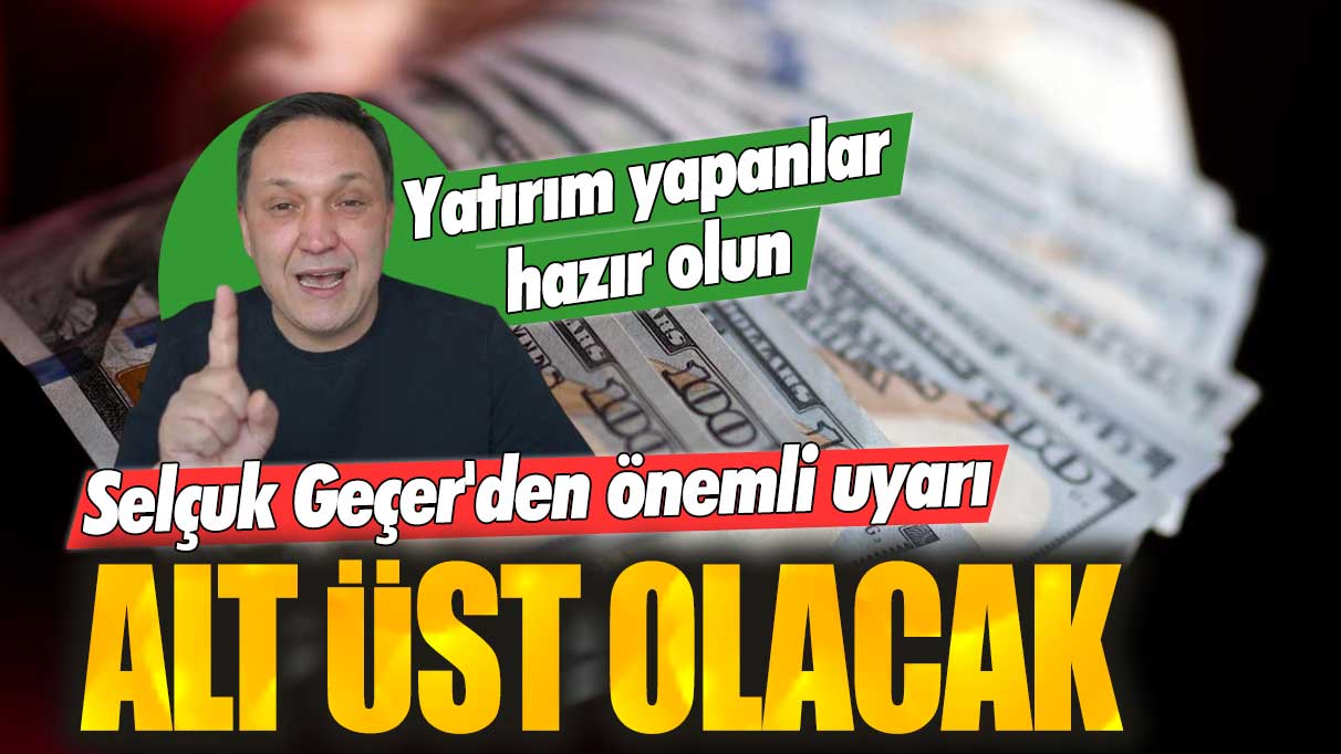 Selçuk Geçer uyardı: Alt üst olacak